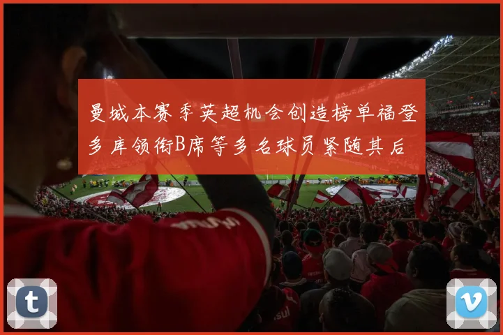 曼城本赛季英超机会创造榜单福登多库领衔B席等多名球员紧随其后