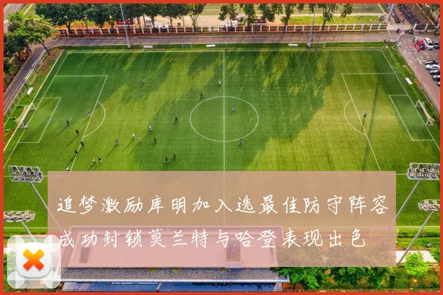 追梦激励库明加入选最佳防守阵容成功封锁莫兰特与哈登表现出色