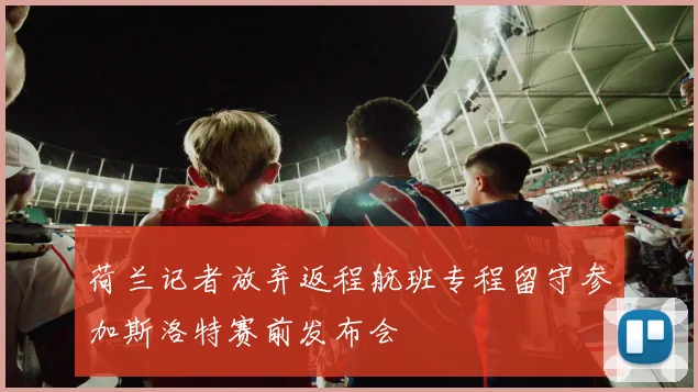 荷兰记者放弃返程航班专程留守参加斯洛特赛前发布会