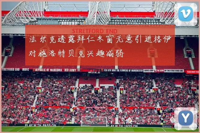 法尔克透露拜仁冬窗无意引进格伊对施洛特贝克兴趣减弱