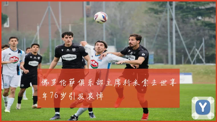 佛罗伦萨俱乐部主席科米索去世享年76岁引发哀悼