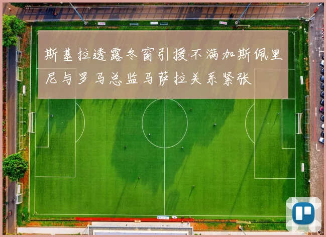 斯基拉透露冬窗引援不满加斯佩里尼与罗马总监马萨拉关系紧张