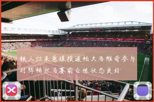 铁人归来意媒报道帕夫洛维奇参与对阵帕尔马赛前合练状态良好