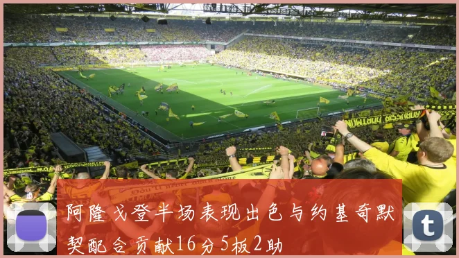 阿隆戈登半场表现出色与约基奇默契配合贡献16分5板2助