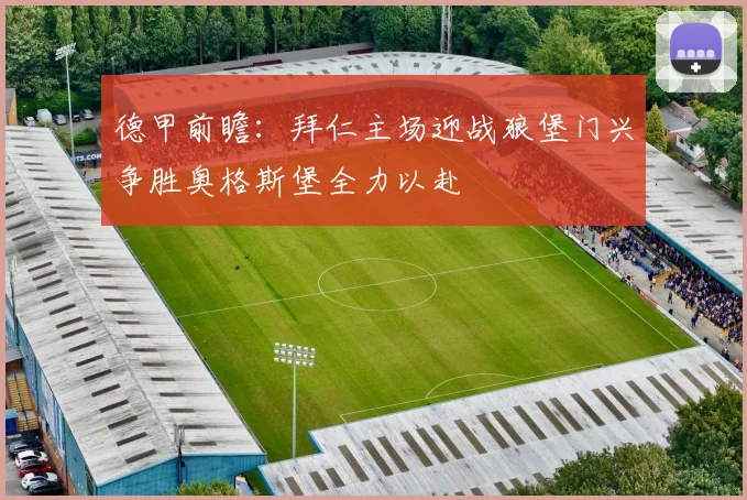 德甲前瞻：拜仁主场迎战狼堡门兴争胜奥格斯堡全力以赴