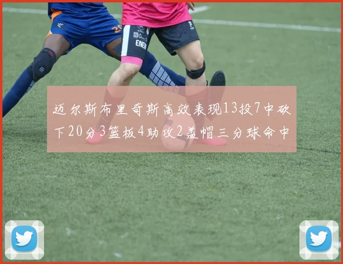迈尔斯布里奇斯高效表现13投7中砍下20分3篮板4助攻2盖帽三分球命中率出色