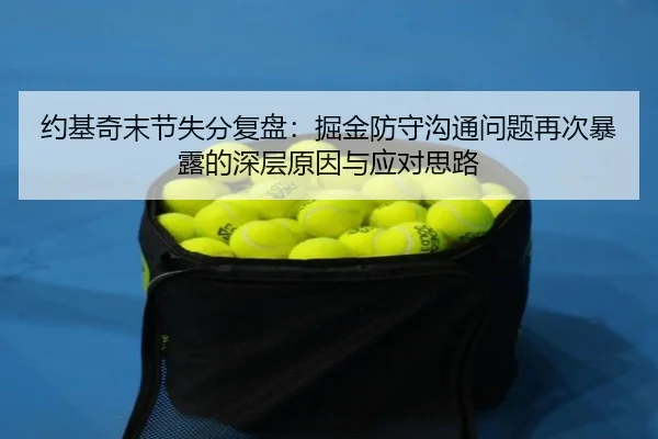 约基奇末节失分复盘：掘金防守沟通问题再次暴露的深层原因与应对思路（WukongSports）